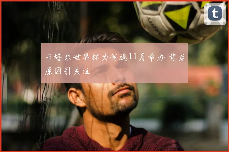 卡塔尔世界杯为何选11月举办 背后原因引关注