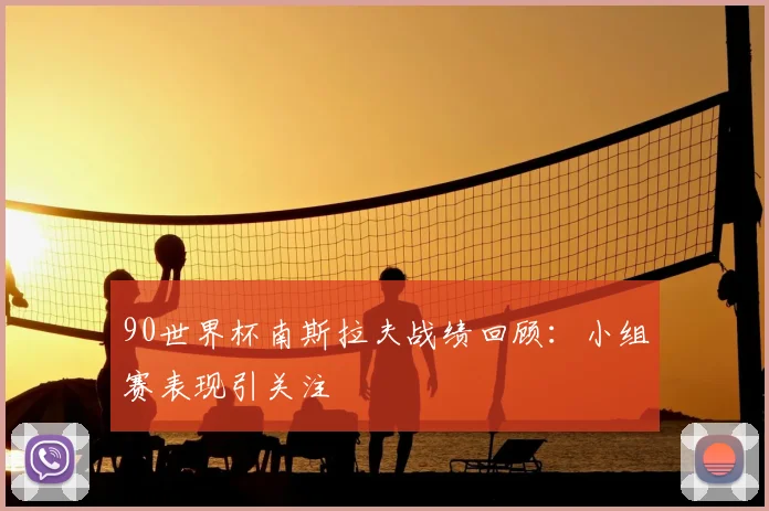 90世界杯南斯拉夫战绩回顾:小组赛表现引关注